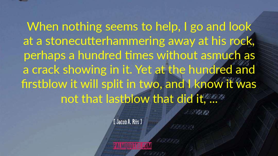 Jacob A. Riis Quotes: When nothing seems to help,