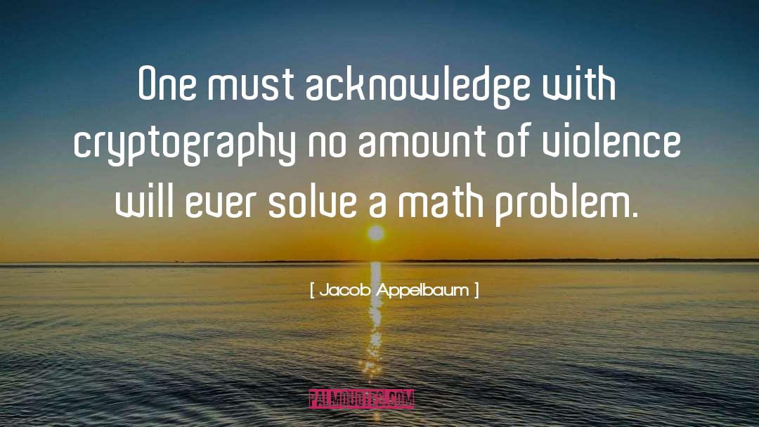 Jacob Appelbaum Quotes: One must acknowledge with cryptography