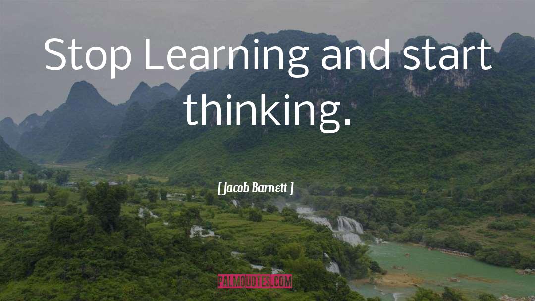 Jacob Barnett Quotes: Stop Learning and start thinking.