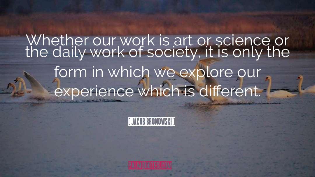 Jacob Bronowski Quotes: Whether our work is art