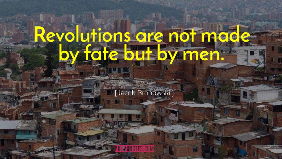 Jacob Bronowski Quotes: Revolutions are not made by