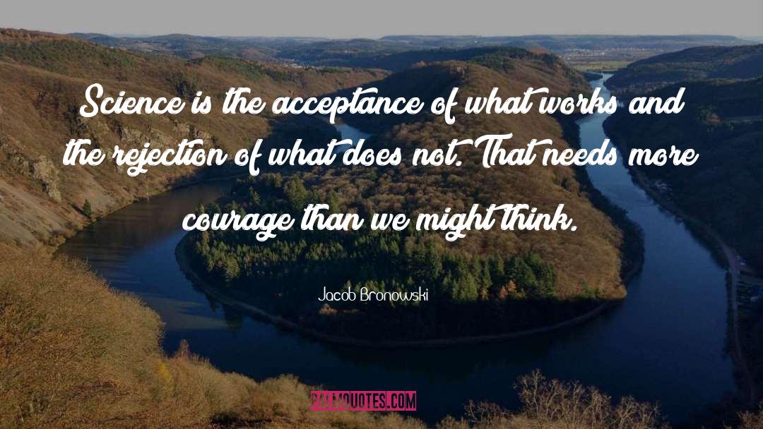 Jacob Bronowski Quotes: Science is the acceptance of
