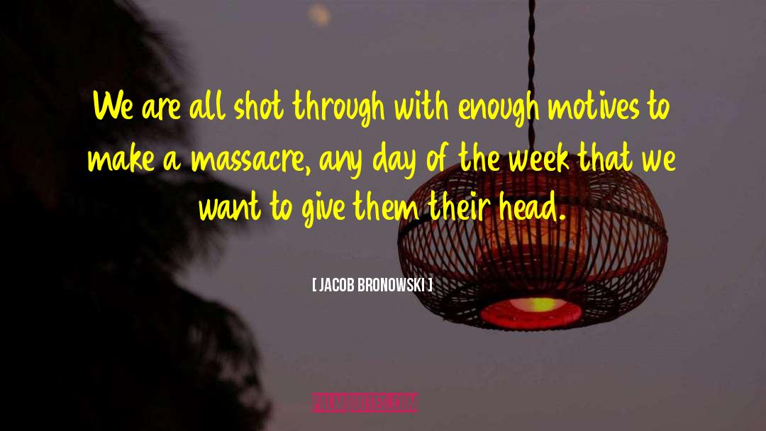 Jacob Bronowski Quotes: We are all shot through