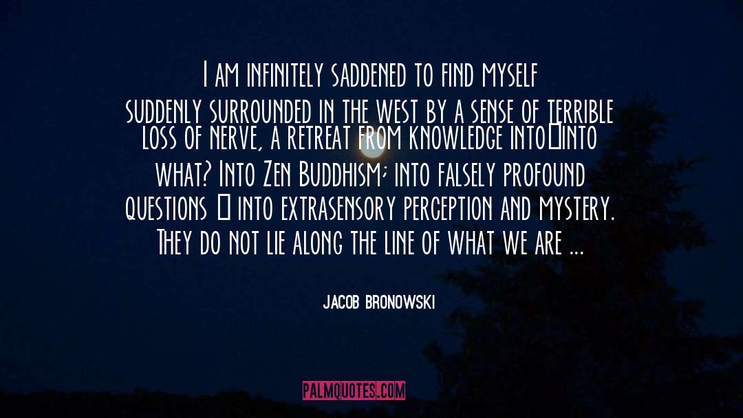 Jacob Bronowski Quotes: I am infinitely saddened to