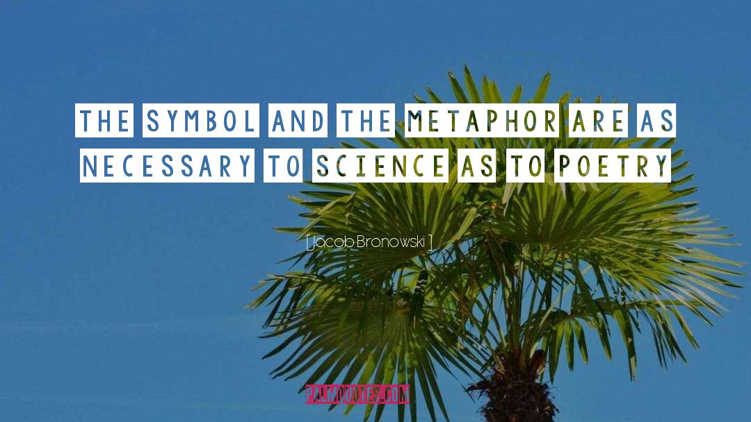 Jacob Bronowski Quotes: The symbol and the metaphor