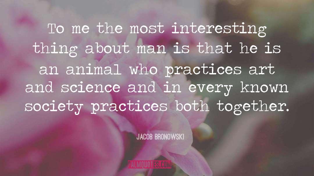 Jacob Bronowski Quotes: To me the most interesting