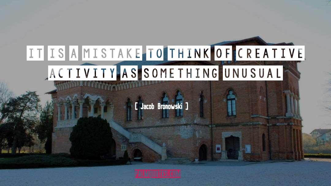 Jacob Bronowski Quotes: It is a mistake to