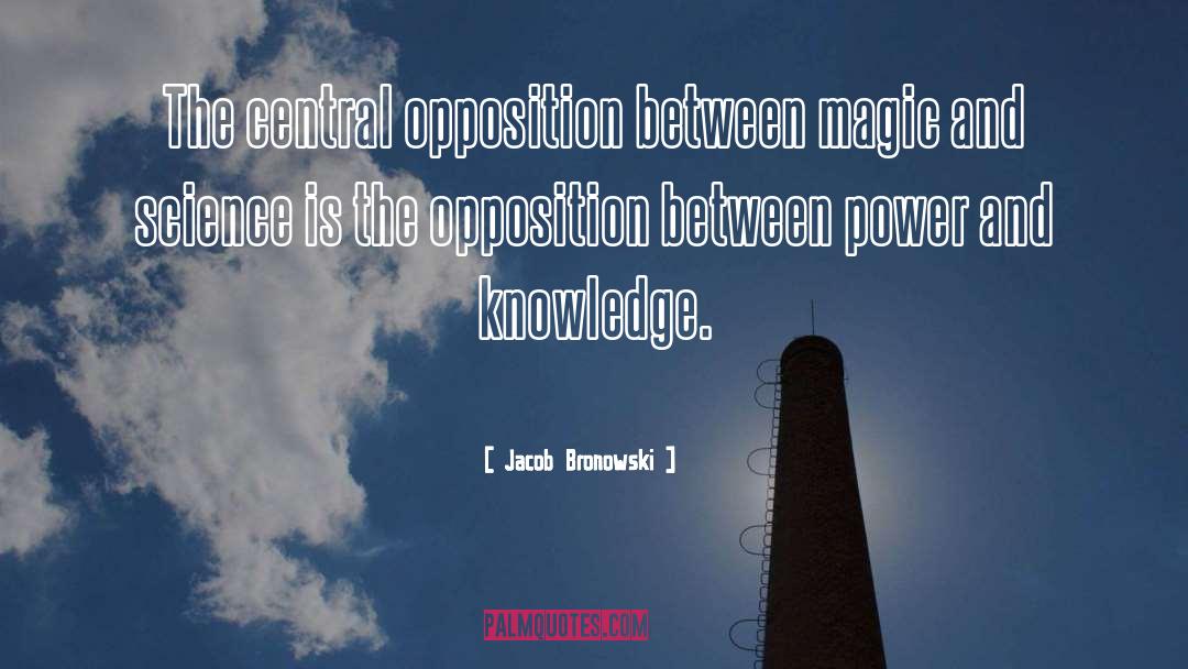 Jacob Bronowski Quotes: The central opposition between magic