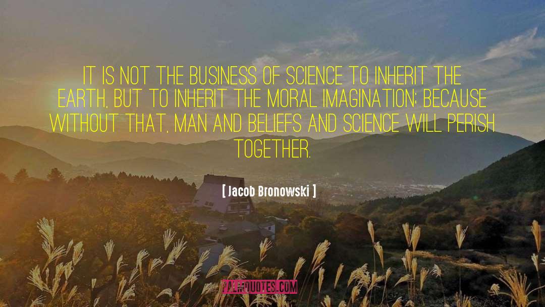 Jacob Bronowski Quotes: It is not the business