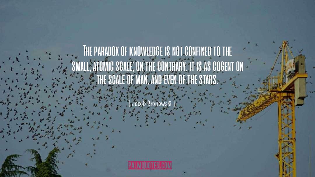 Jacob Bronowski Quotes: The paradox of knowledge is