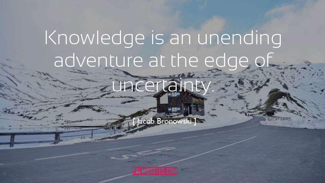 Jacob Bronowski Quotes: Knowledge is an unending adventure