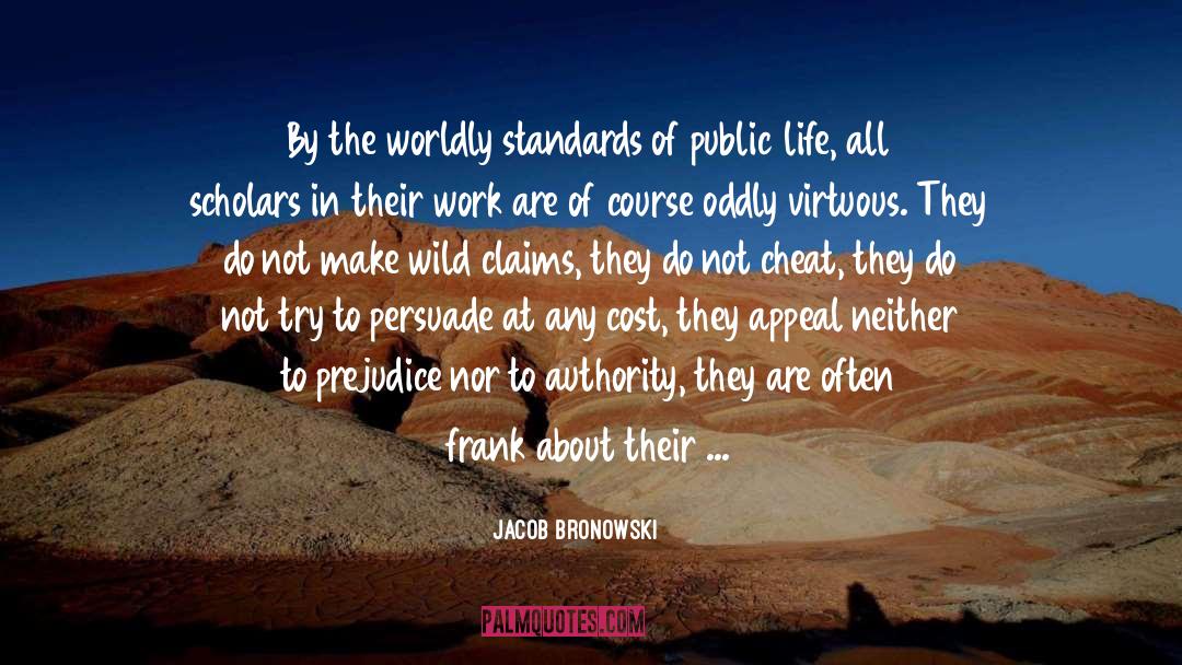 Jacob Bronowski Quotes: By the worldly standards of