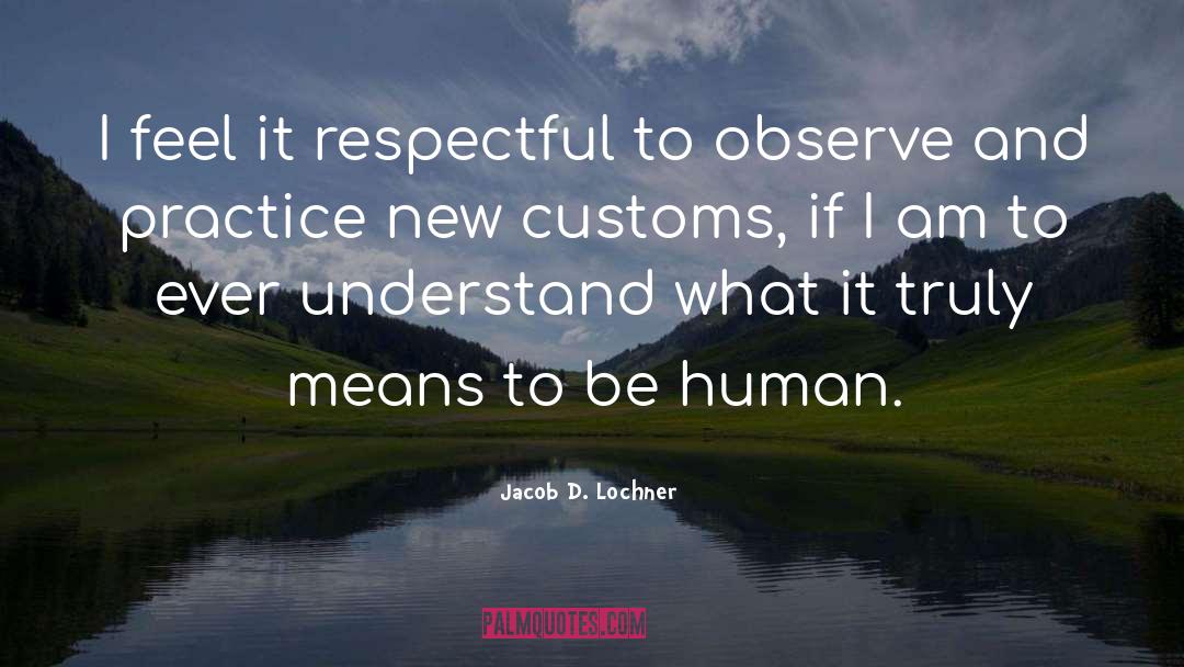Jacob D. Lochner Quotes: I feel it respectful to