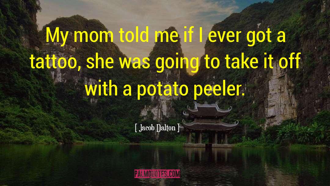 Jacob Dalton Quotes: My mom told me if
