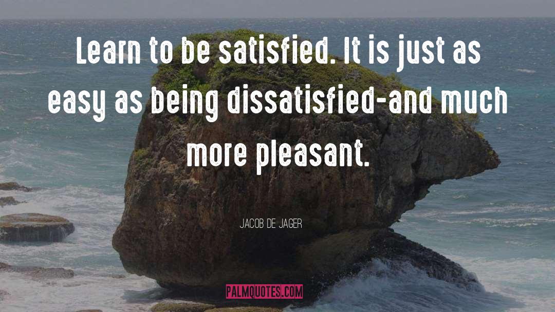 Jacob De Jager Quotes: Learn to be satisfied. It