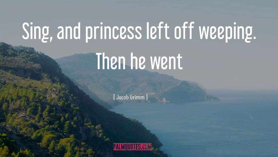 Jacob Grimm Quotes: Sing, and princess left off