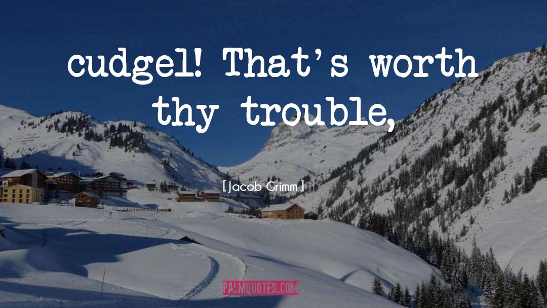 Jacob Grimm Quotes: cudgel! That's worth thy trouble,