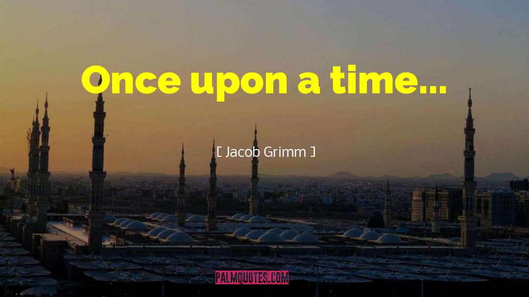 Jacob Grimm Quotes: Once upon a time...