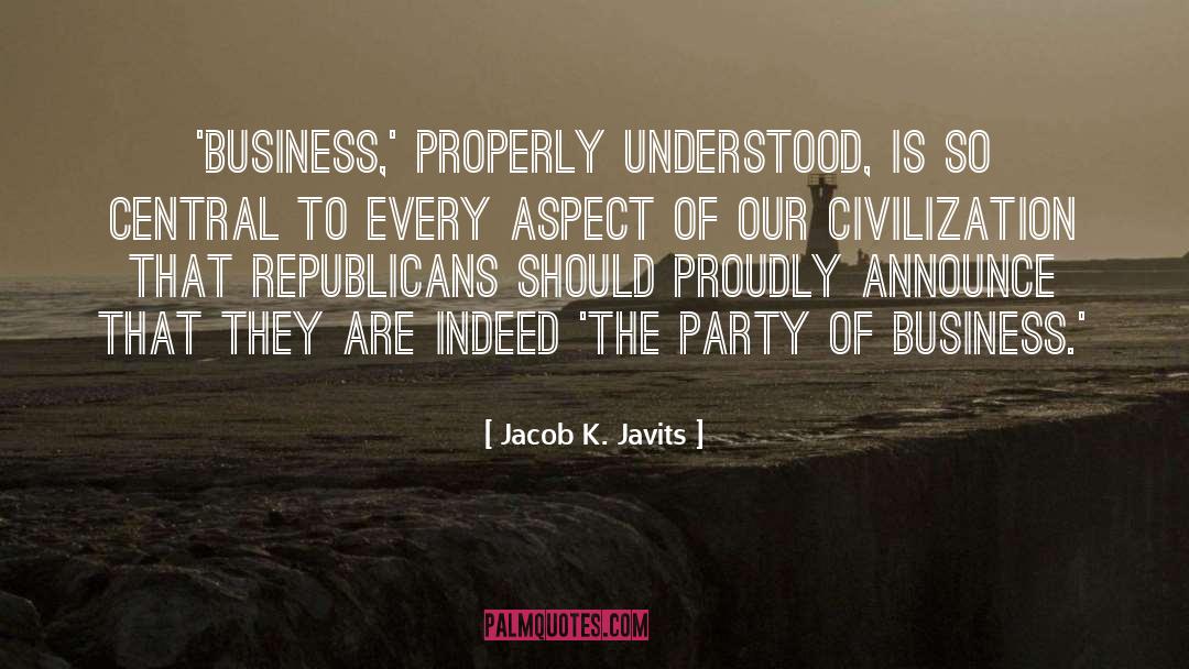 Jacob K. Javits Quotes: 'Business,' properly understood, is so