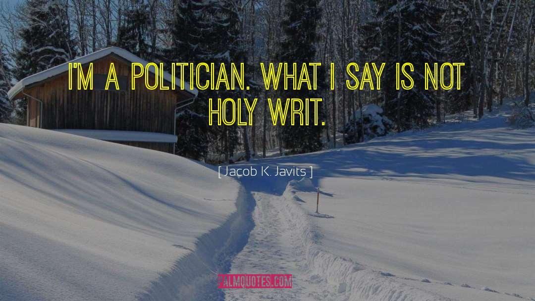 Jacob K. Javits Quotes: I'm a politician. What I