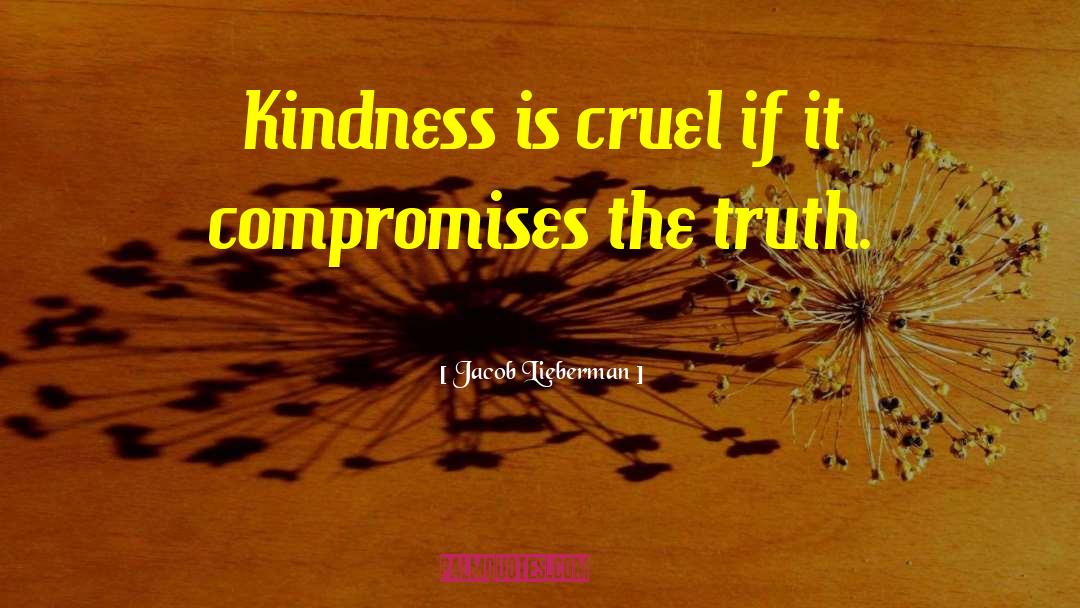 Jacob Lieberman Quotes: Kindness is cruel if it