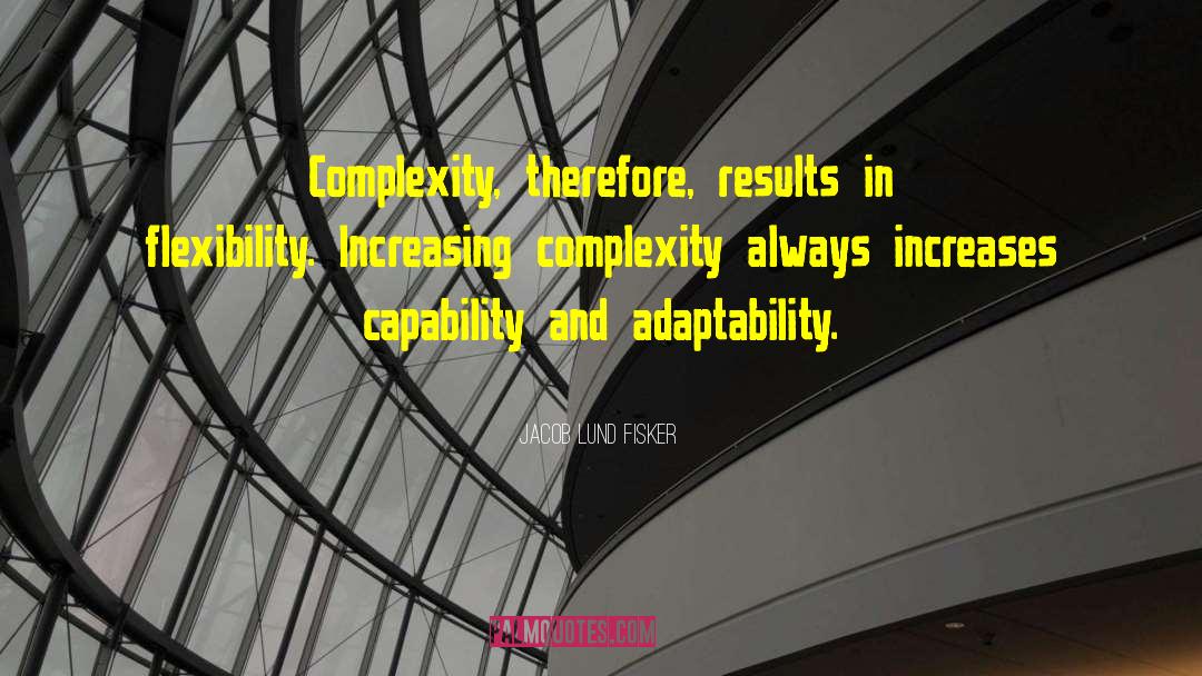 Jacob Lund Fisker Quotes: Complexity, therefore, results in flexibility.