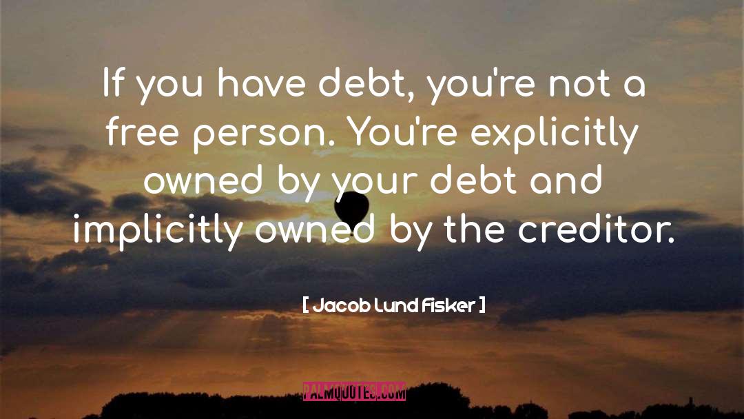 Jacob Lund Fisker Quotes: If you have debt, you're