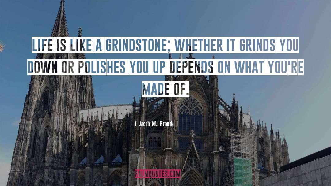 Jacob M. Braude Quotes: Life is like a grindstone;