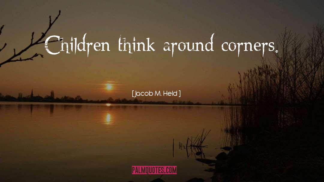 Jacob M. Held Quotes: Children think around corners.