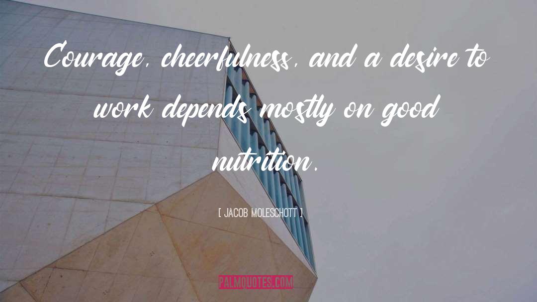 Jacob Moleschott Quotes: Courage, cheerfulness, and a desire