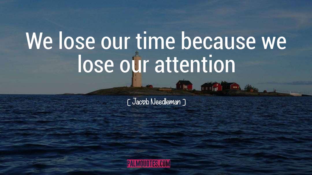 Jacob Needleman Quotes: We lose our time because