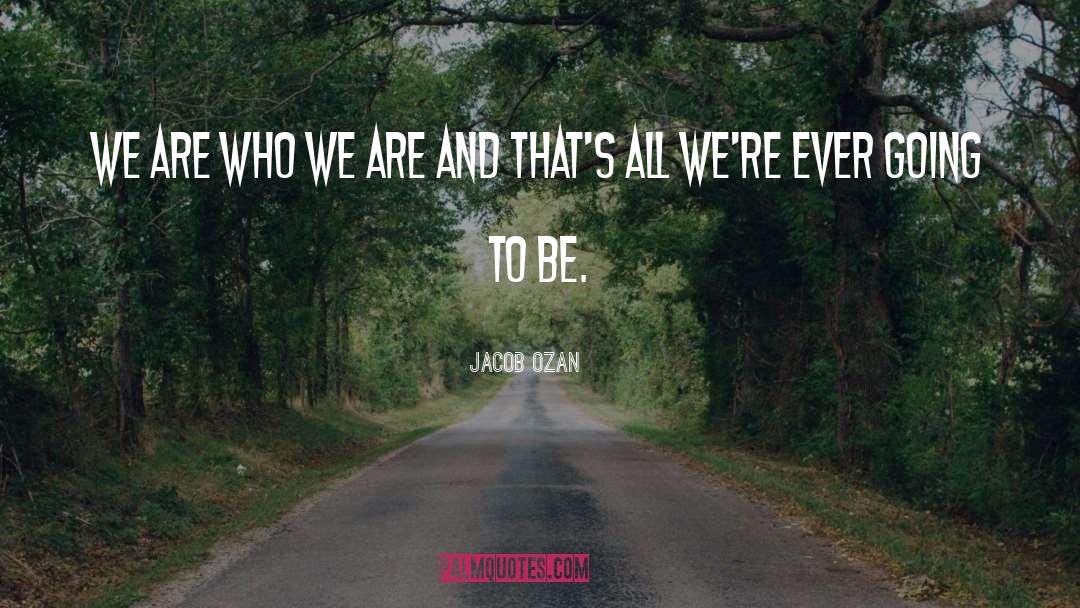 Jacob Ozan Quotes: We are who we are