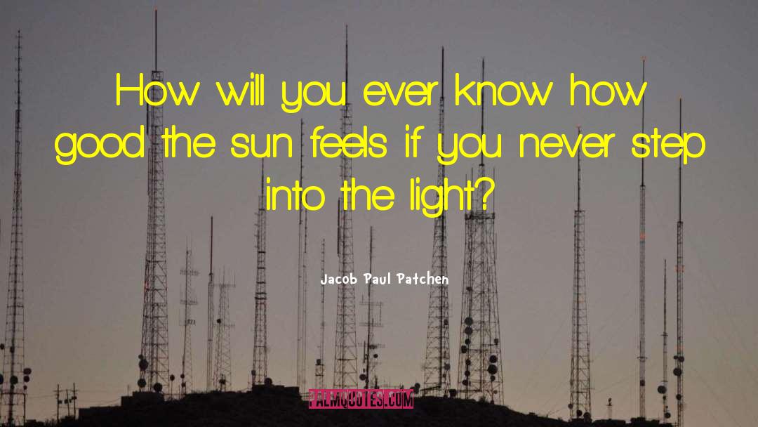 Jacob Paul Patchen Quotes: How will you ever know
