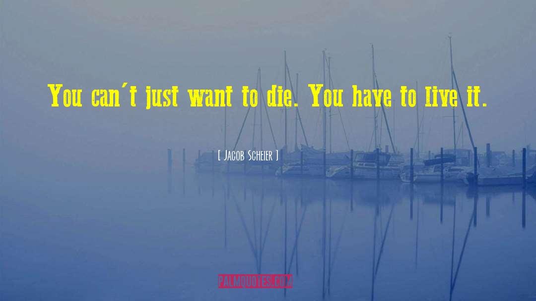 Jacob Scheier Quotes: You can't just want to