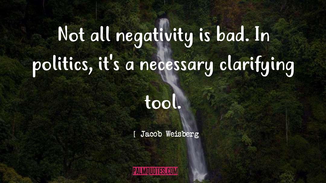 Jacob Weisberg Quotes: Not all negativity is bad.