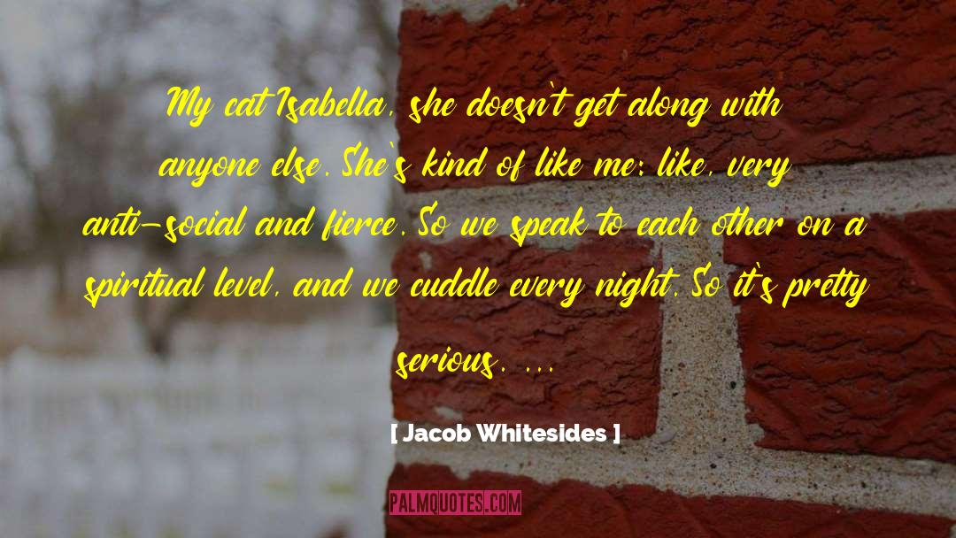 Jacob Whitesides Quotes: My cat Isabella, she doesn't