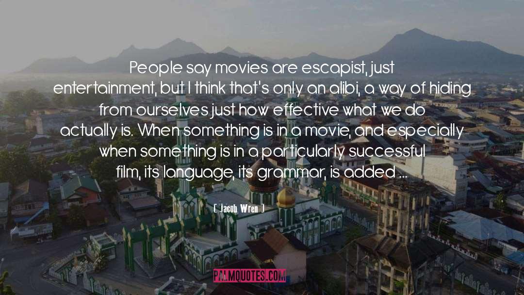 Jacob Wren Quotes: People say movies are escapist,