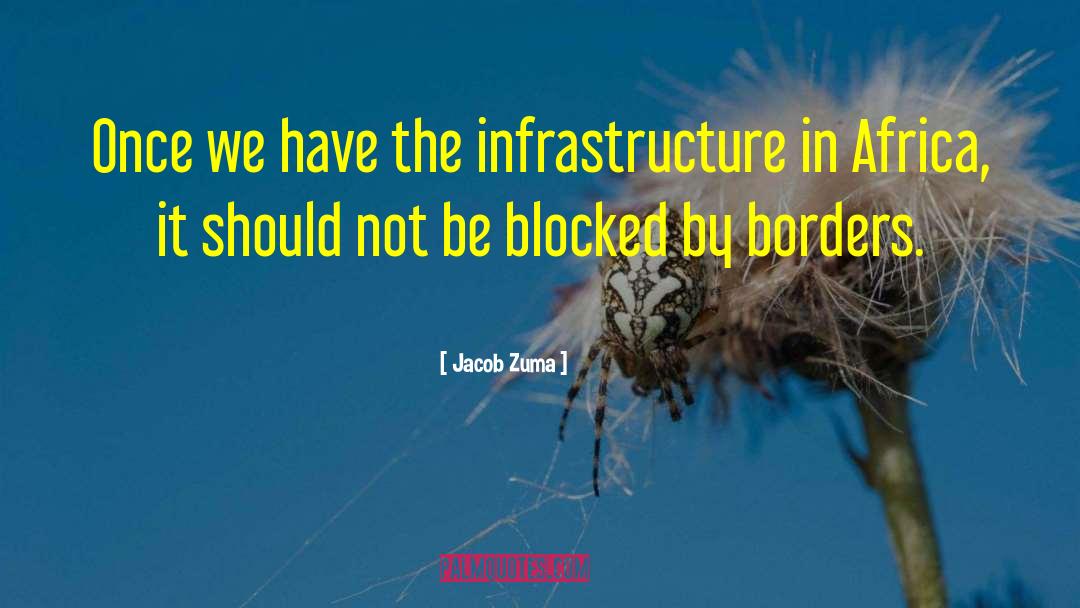 Jacob Zuma Quotes: Once we have the infrastructure