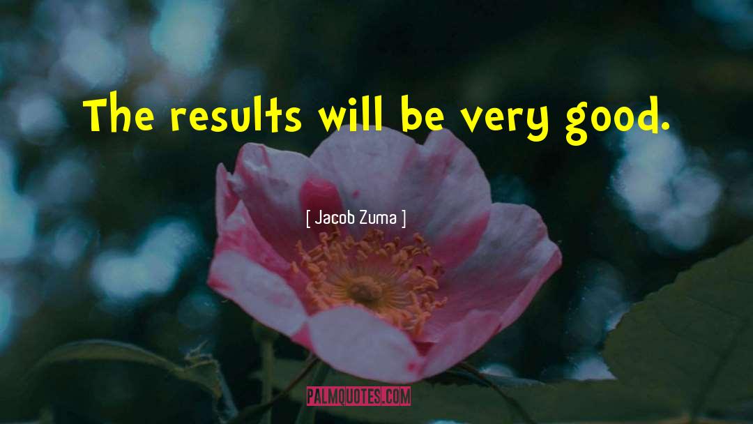 Jacob Zuma Quotes: The results will be very