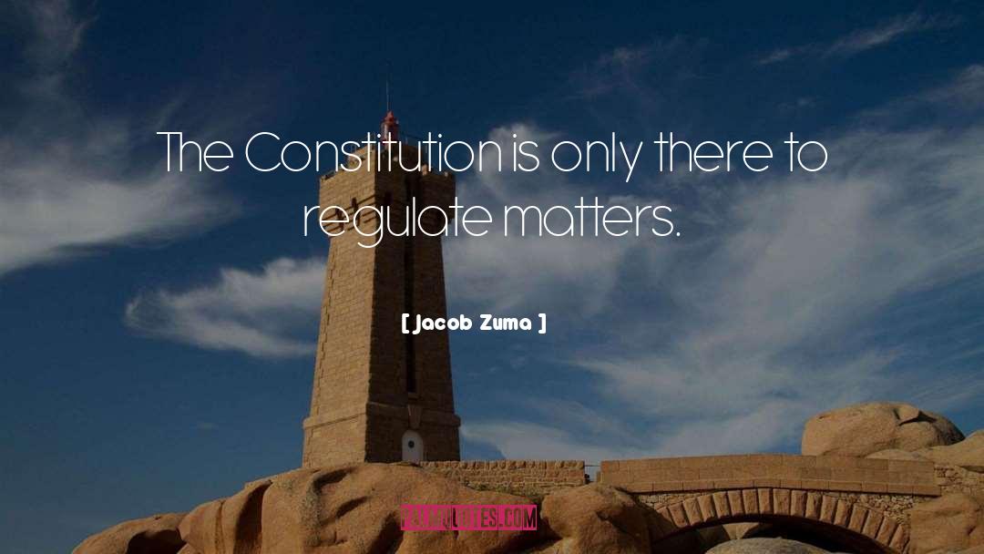 Jacob Zuma Quotes: The Constitution is only there