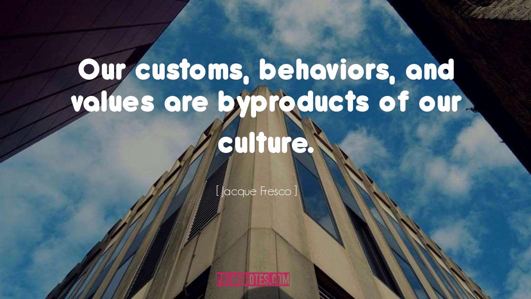 Jacque Fresco Quotes: Our customs, behaviors, and values