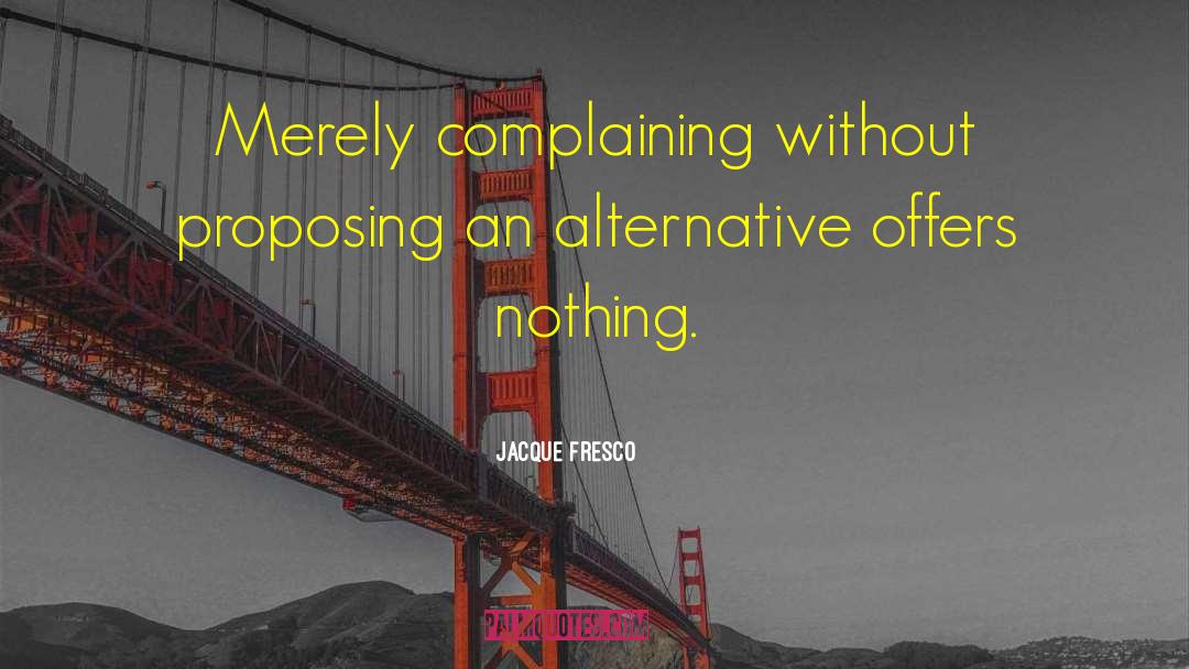Jacque Fresco Quotes: Merely complaining without proposing an