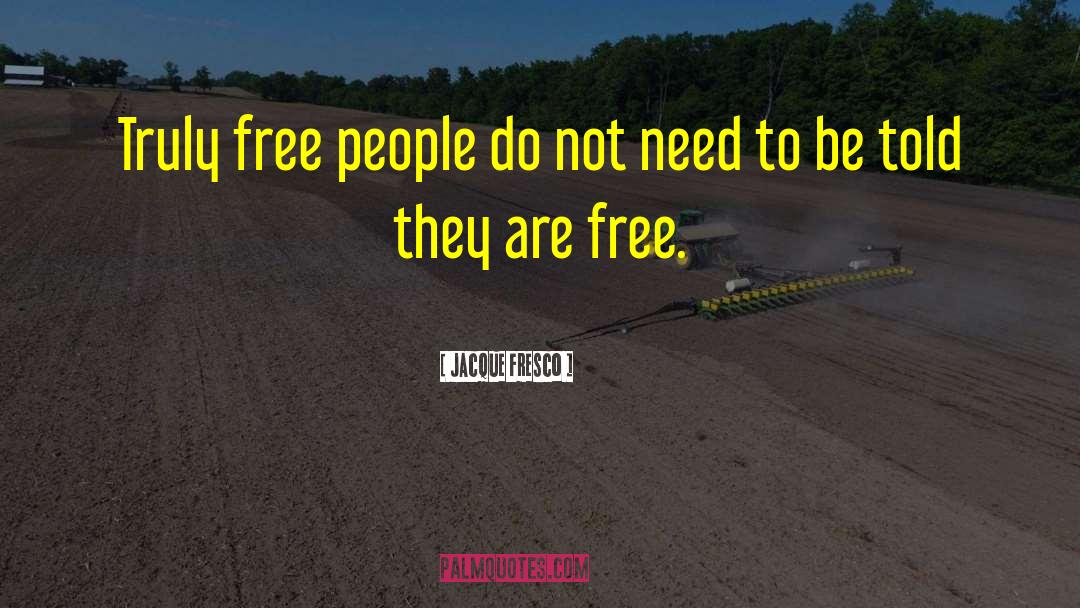 Jacque Fresco Quotes: Truly free people do not