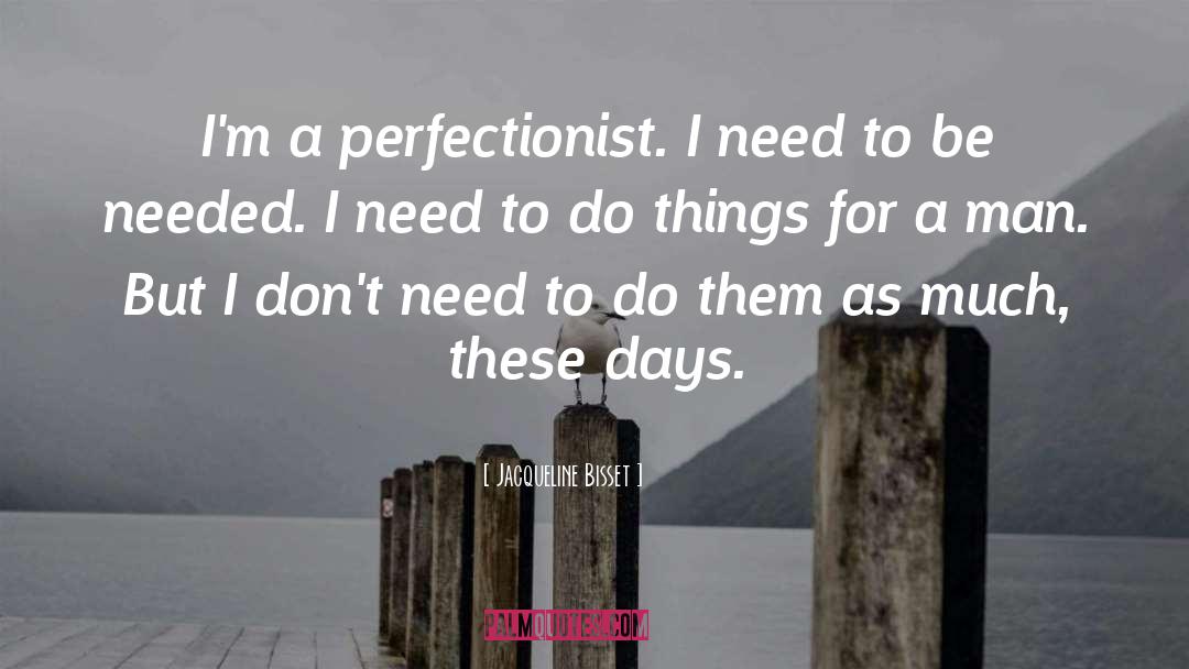 Jacqueline Bisset Quotes: I'm a perfectionist. I need