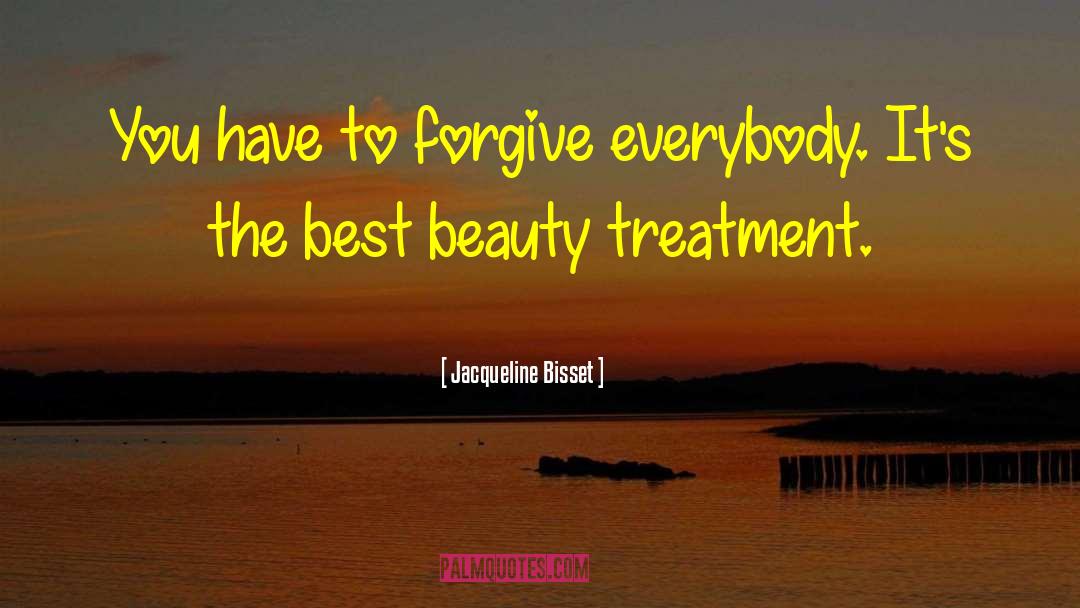 Jacqueline Bisset Quotes: You have to forgive everybody.