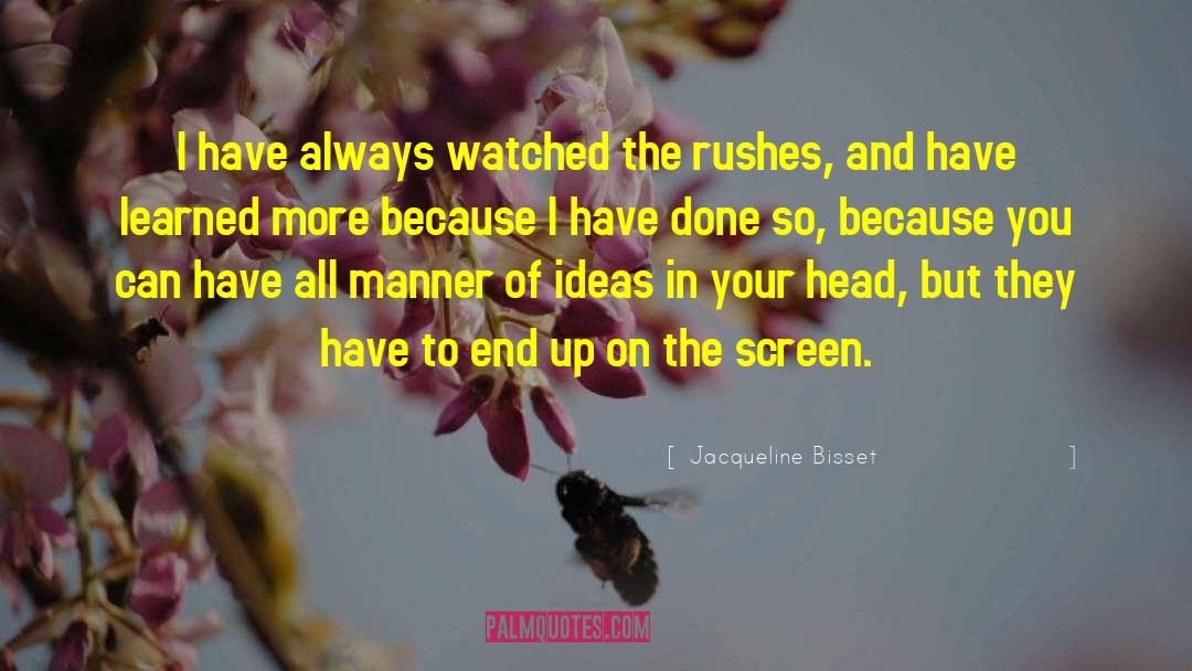 Jacqueline Bisset Quotes: I have always watched the