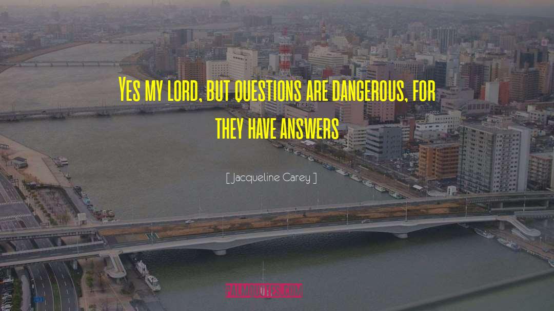 Jacqueline Carey Quotes: Yes my lord, but questions