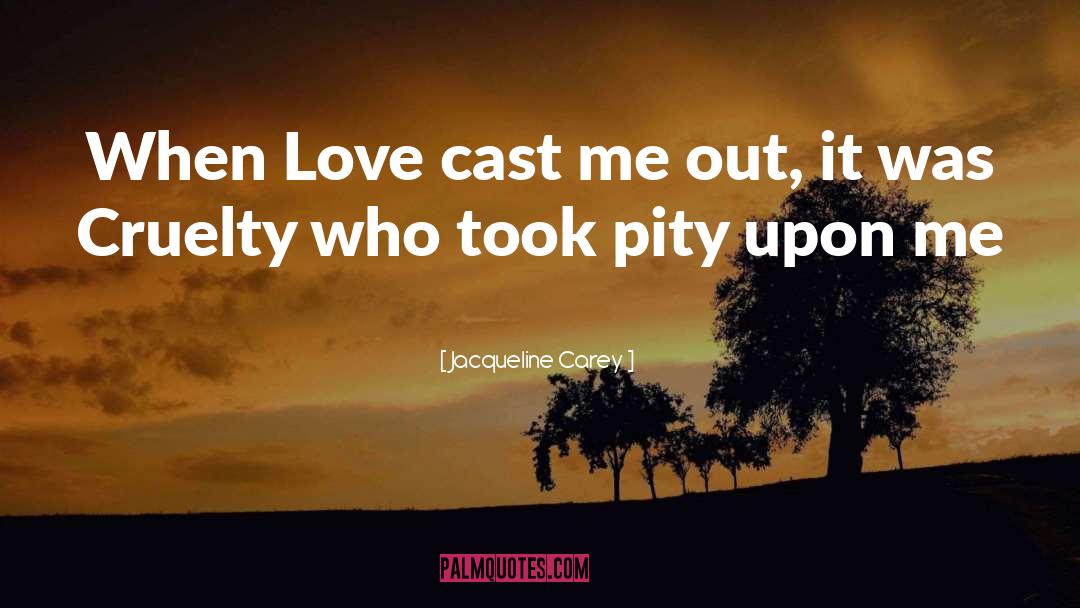 Jacqueline Carey Quotes: When Love cast me out,