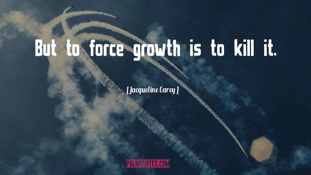 Jacqueline Carey Quotes: But to force growth is