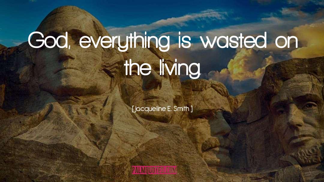 Jacqueline E. Smith Quotes: God, everything is wasted on